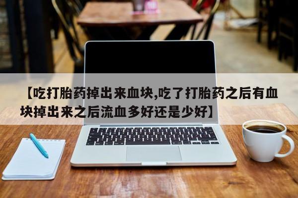 打胎药在哪里买得到【吃打胎药掉出来血块,吃了打胎药之后有血块掉出来之后流血多好还是少好】
