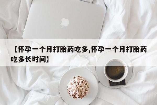 打胎药在哪里买得到【怀孕一个月打胎药吃多,怀孕一个月打胎药吃多长时间】