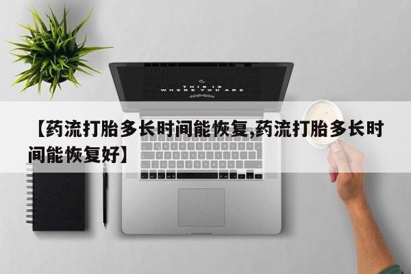打胎药在哪里买得到【药流打胎多长时间能恢复,药流打胎多长时间能恢复好】