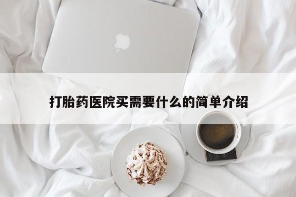 打胎药在哪里买得到打胎药医院买需要什么的简单介绍