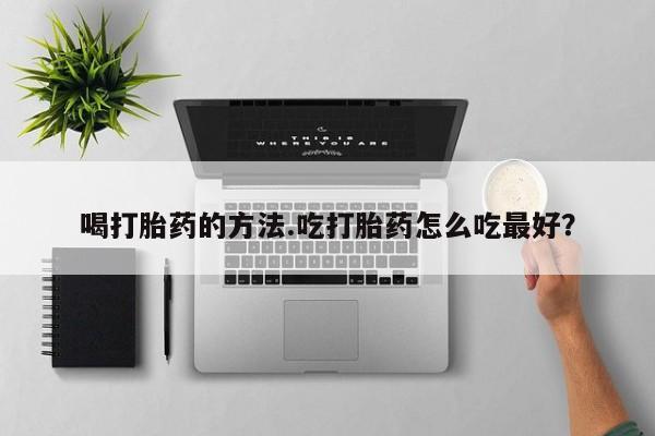 打胎药在哪里买得到喝打胎药的方法.吃打胎药怎么吃最好？