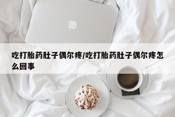 打胎药在哪里买得到吃打胎药肚子偶尔疼/吃打胎药肚子偶尔疼怎么回事