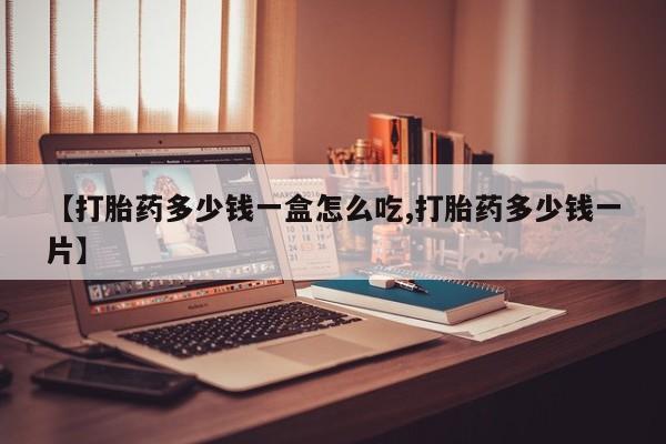 打胎药在哪里买得到【打胎药多少钱一盒怎么吃,打胎药多少钱一片】