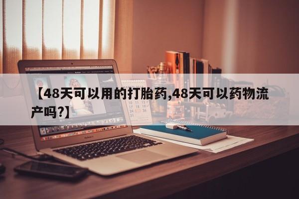打胎药在哪里买得到【48天可以用的打胎药,48天可以药物流产吗?】