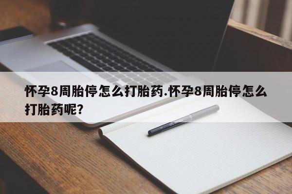 打胎药在哪里买得到怀孕8周胎停怎么打胎药.怀孕8周胎停怎么打胎药呢？