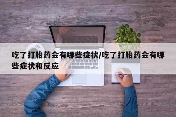 打胎药在哪里买得到吃了打胎药会有哪些症状/吃了打胎药会有哪些症状和反应