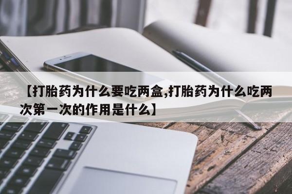 打胎药在哪里买得到【打胎药为什么要吃两盒,打胎药为什么吃两次第一次的作用是什么】