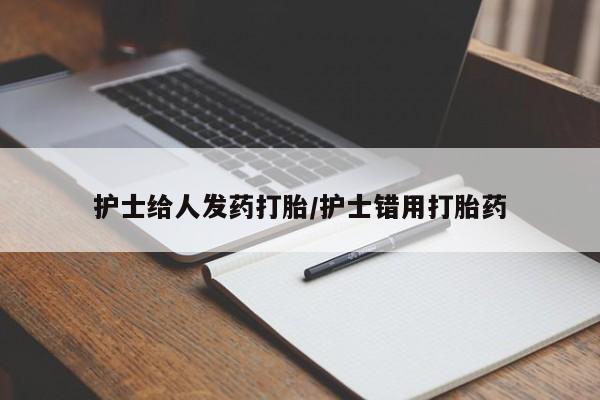打胎药在哪里买得到护士给人发药打胎/护士错用打胎药