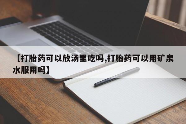 打胎药在哪里买得到【打胎药可以放汤里吃吗,打胎药可以用矿泉水服用吗】