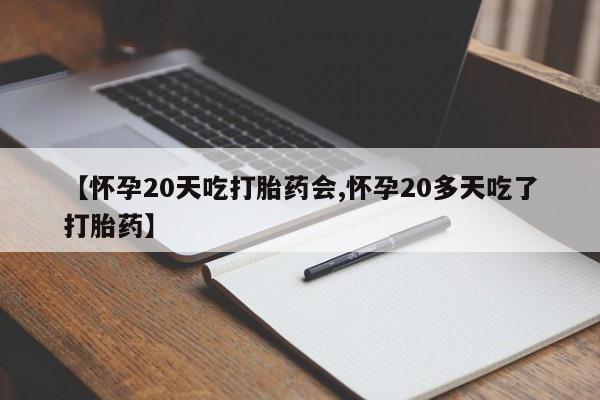 打胎药在哪里买得到【怀孕20天吃打胎药会,怀孕20多天吃了打胎药】